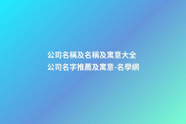 公司名稱及名稱及寓意大全 公司名字推薦及寓意-名學網-第1張-公司起名-玄機派